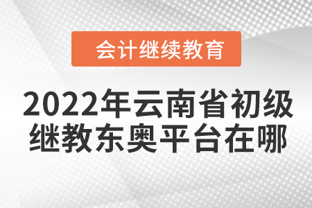2022年云南省初級(jí)會(huì)計(jì)繼續(xù)教育東奧平臺(tái)在哪？