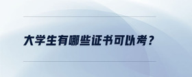 大學(xué)生有哪些證書可以考？