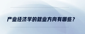 產(chǎn)業(yè)經(jīng)濟(jì)學(xué)的就業(yè)方向有哪些？