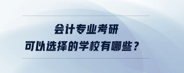 會(huì)計(jì)專(zhuān)業(yè)考研可以選擇的學(xué)校有哪些？