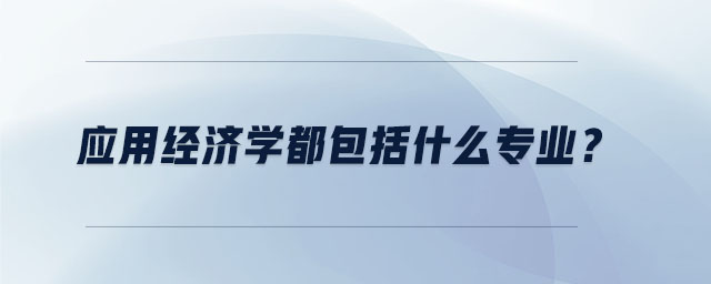 應(yīng)用經(jīng)濟(jì)學(xué)都包括什么專業(yè)？