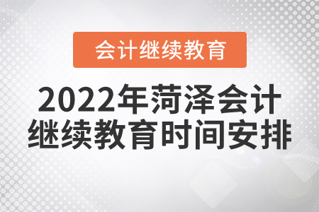 2022年菏澤會(huì)計(jì)繼續(xù)教育時(shí)間安排