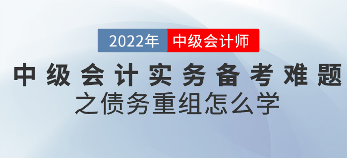干貨！2022中級(jí)會(huì)計(jì)實(shí)務(wù)備考難題之債務(wù)重組怎么學(xué)