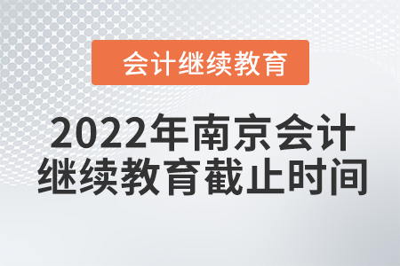 2022年南京會(huì)計(jì)繼續(xù)教育截止時(shí)間