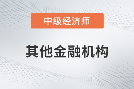 其他金融機(jī)構(gòu)_2022中級(jí)經(jīng)濟(jì)師金融備考知識(shí)點(diǎn)