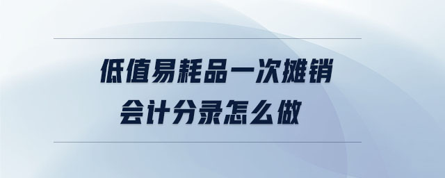 低值易耗品一次攤銷會計(jì)分錄怎么做