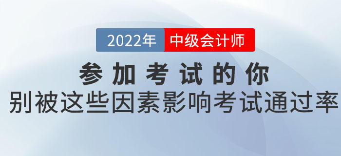 參加2022年中級會計考試的你，別被這些因素影響了考試的通過率！