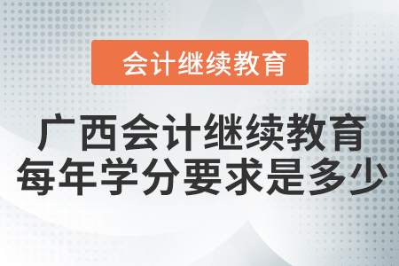 廣西會(huì)計(jì)繼續(xù)教育每年學(xué)分要求是多少？