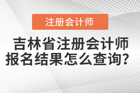 吉林省松原注冊會計師報名結(jié)果怎么查詢？