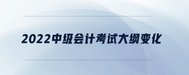 2022中級會計考試大綱變化