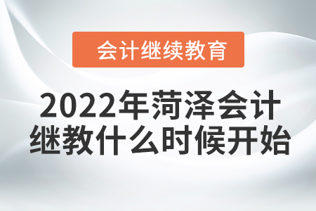 2022年菏澤會(huì)計(jì)繼續(xù)教育什么時(shí)候開始？