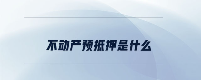 不動產(chǎn)預(yù)抵押是什么
