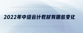 2022年中級(jí)會(huì)計(jì)教材有哪些變化