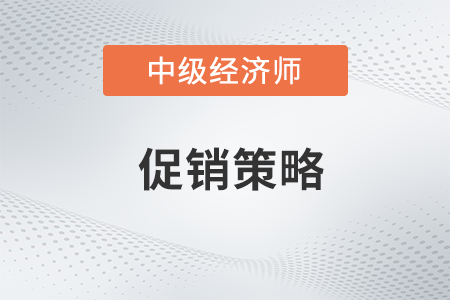 促銷策略_2022中級經(jīng)濟(jì)師工商預(yù)習(xí)備考知識點