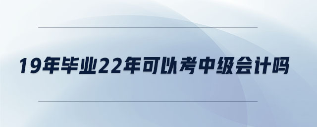 19年畢業(yè)22年可以考中級(jí)會(huì)計(jì)嗎