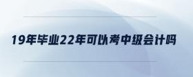19年畢業(yè)22年可以考中級(jí)會(huì)計(jì)嗎