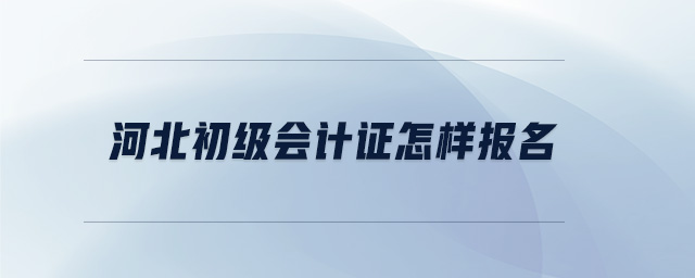 河北初級會計(jì)證怎樣報(bào)名