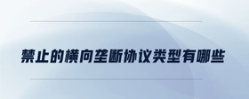 禁止的橫向壟斷協(xié)議類(lèi)型有哪些