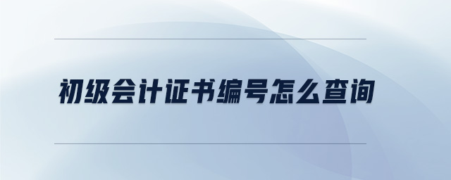 初級(jí)會(huì)計(jì)證書(shū)編號(hào)怎么查詢(xún)