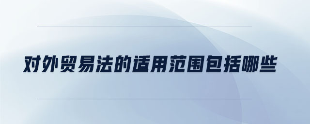 對外貿易法的適用范圍包括哪些