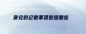 承兌的記載事項(xiàng)包括哪些