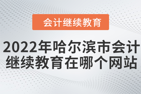 2022年哈爾濱市會(huì)計(jì)繼續(xù)教育在哪個(gè)網(wǎng)站學(xué)習(xí)？