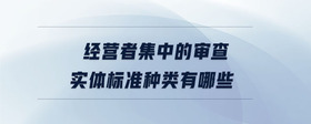 經(jīng)營(yíng)者集中的審查實(shí)體標(biāo)準(zhǔn)種類有哪些
