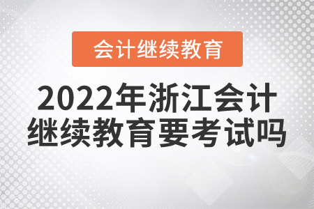 2022年浙江會(huì)計(jì)繼續(xù)教育要考試嗎？