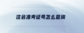 注會(huì)準(zhǔn)考證號(hào)怎么查詢