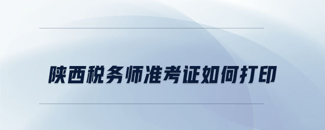 陜西稅務(wù)師準(zhǔn)考證如何打印