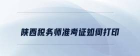 陜西稅務(wù)師準(zhǔn)考證如何打印