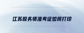 江蘇稅務(wù)師準(zhǔn)考證如何打印