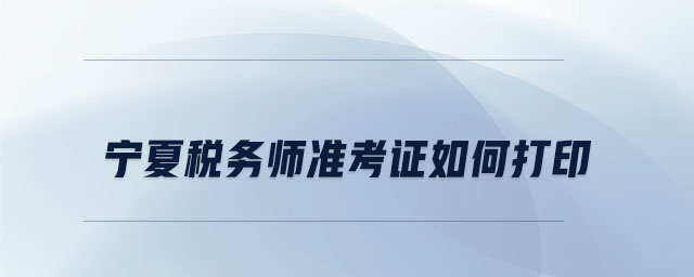 寧夏稅務(wù)師準(zhǔn)考證如何打印