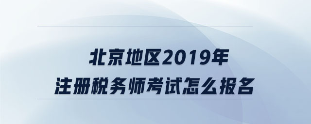 北京地區(qū)2019年注冊(cè)稅務(wù)師考試怎么報(bào)名