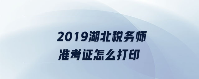 2019湖北稅務師準考證怎么打印