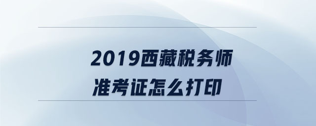 2019西藏稅務(wù)師準(zhǔn)考證怎么打印