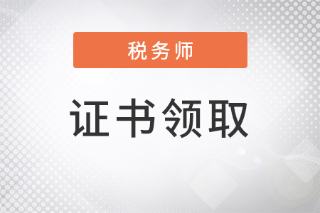 2022年稅務(wù)師證書領(lǐng)取時(shí)間是幾號開始？