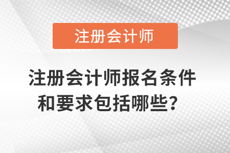 注冊會計(jì)師報(bào)名條件和要求包括哪些？