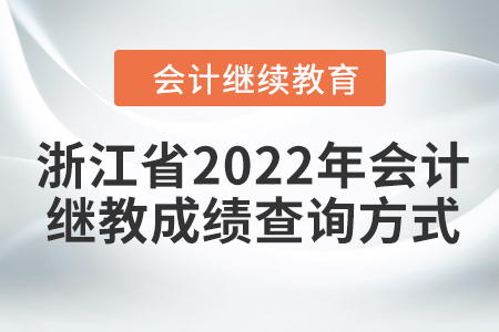 浙江省2022年會計(jì)繼續(xù)教育成績查詢方式