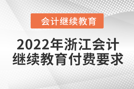 2022年浙江會(huì)計(jì)繼續(xù)教育付費(fèi)要求