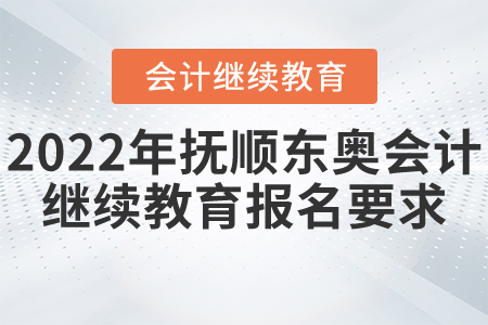 2022年撫順東奧會(huì)計(jì)繼續(xù)教育報(bào)名要求