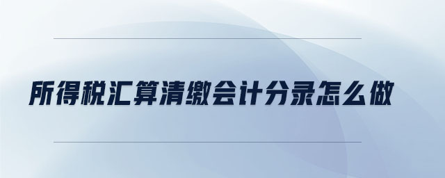 所得稅匯算清繳會(huì)計(jì)分錄怎么做