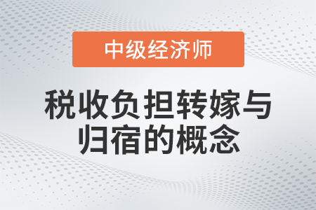 稅收負(fù)擔(dān)轉(zhuǎn)嫁與歸宿的概念_2022中級經(jīng)濟師財稅備考知識點