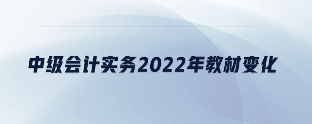 中級會計實務(wù)2022年教材變化