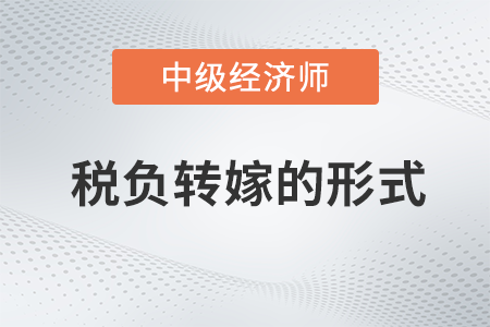 稅負轉嫁的形式_2022中級經(jīng)濟師財稅備考知識點