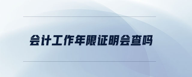 會計工作年限證明會查嗎
