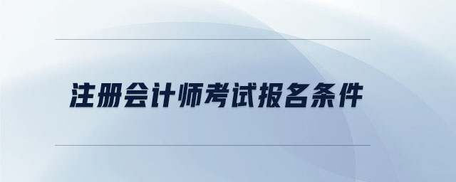 注冊會(huì)計(jì)師考試報(bào)名條件