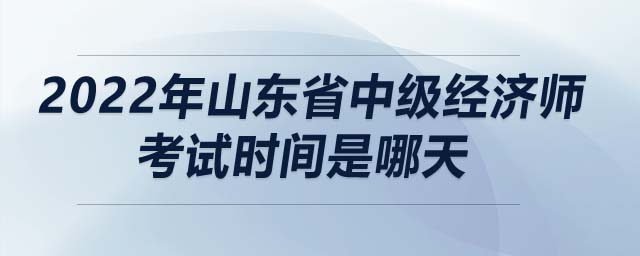 2022年山東省中級(jí)經(jīng)濟(jì)師考試時(shí)間是哪天