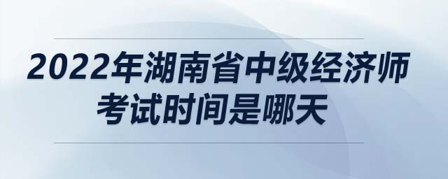 2022年湖南省中級經(jīng)濟師考試時間是哪天