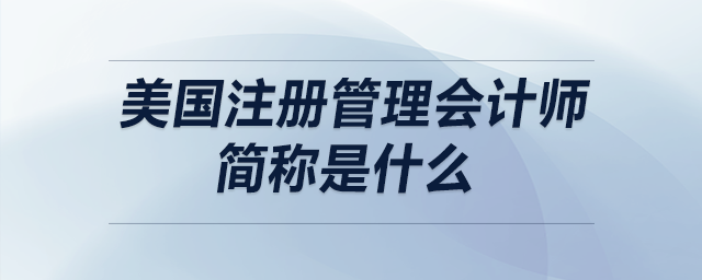 美國(guó)注冊(cè)管理會(huì)計(jì)師簡(jiǎn)稱是什么